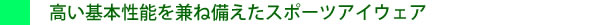 高い基本性能を持った、スポーツ使用だけでなく、眼鏡としても機能の高いフレームです。